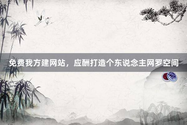 免费我方建网站，应酬打造个东说念主网罗空间